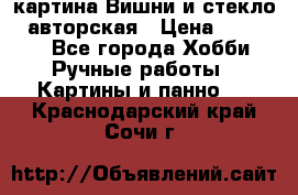 картина Вишни и стекло...авторская › Цена ­ 10 000 - Все города Хобби. Ручные работы » Картины и панно   . Краснодарский край,Сочи г.